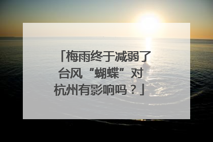 梅雨终于减弱了 台风“蝴蝶”对杭州有影响吗？
