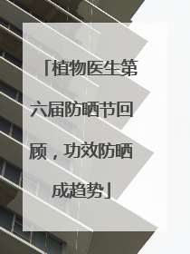 植物医生第六届防晒节回顾，功效防晒成趋势