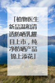 植物医生新品温和清透防晒乳耀目上市，纯净防晒产品锦上添花