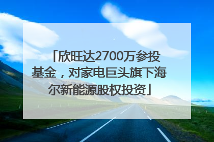 欣旺达2700万参投基金，对家电巨头旗下海尔新能源股权投资
