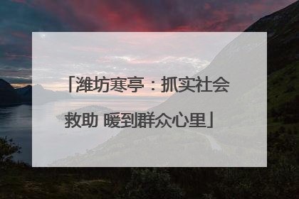 潍坊寒亭：抓实社会救助 暖到群众心里