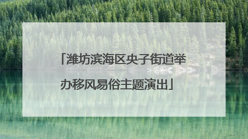 潍坊滨海区央子街道举办移风易俗主题演出