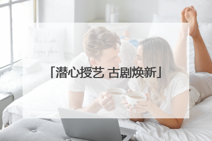 潜心授艺 古剧焕新