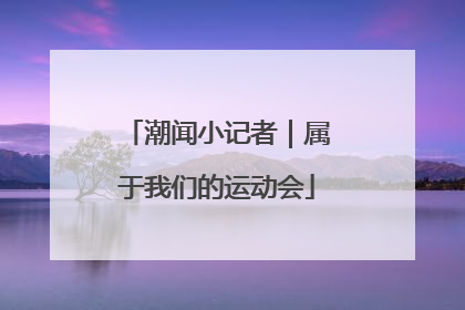 潮闻小记者｜属于我们的运动会