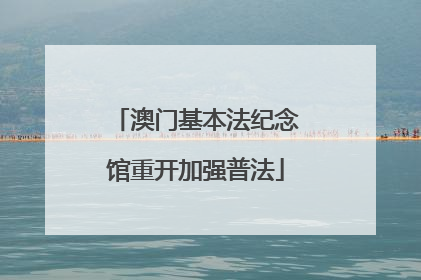 澳门基本法纪念馆重开加强普法