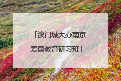 澳门城大办南京爱国教育研习班