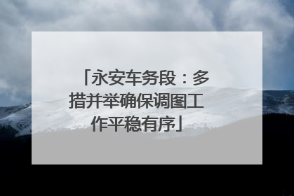 永安车务段：多措并举确保调图工作平稳有序