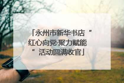永州市新华书店“红心向党·聚力赋能”活动圆满收官