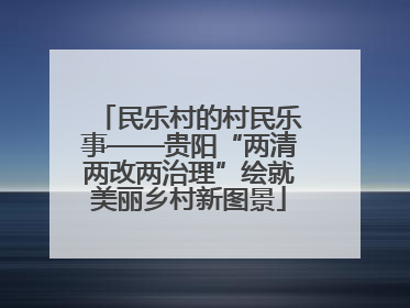 民乐村的村民乐事——贵阳“两清两改两治理”绘就美丽乡村新图景