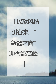 民族风情引客来 “新疆之窗”迎客流高峰