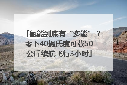 氢能到底有“多能”？零下40摄氏度可载50公斤续航飞行3小时