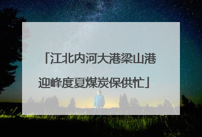 江北内河大港梁山港迎峰度夏煤炭保供忙