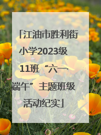 江油市胜利街小学2023级11班“六一·端午”主题班级活动纪实
