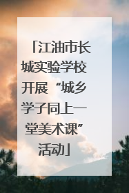 江油市长城实验学校开展“城乡学子同上一堂美术课”活动