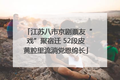 江苏八市京剧票友“戏”聚宿迁 52段皮黄腔里流淌党恩绵长