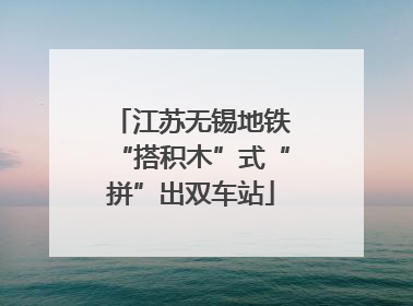 江苏无锡地铁“搭积木”式“拼”出双车站