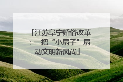 江苏阜宁婚俗改革：一把“小扇子”扇动文明新风尚