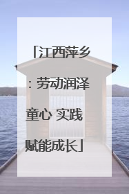 江西萍乡：劳动润泽童心 实践赋能成长