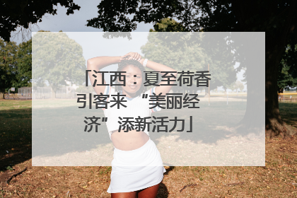 江西：夏至荷香引客来 “美丽经济”添新活力