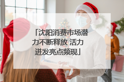 沈阳消费市场潜力不断释放 活力迸发亮点频现