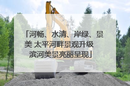 河畅、水清、岸绿、景美 太平河畔景观升级 滨河美景亮丽呈现