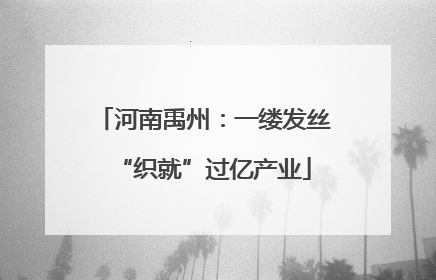 河南禹州：一缕发丝“织就”过亿产业