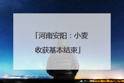 河南安阳：小麦收获基本结束