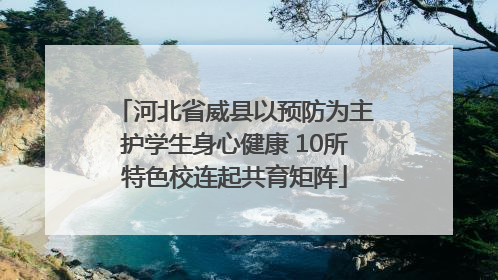 河北省威县以预防为主护学生身心健康 10所特色校连起共育矩阵