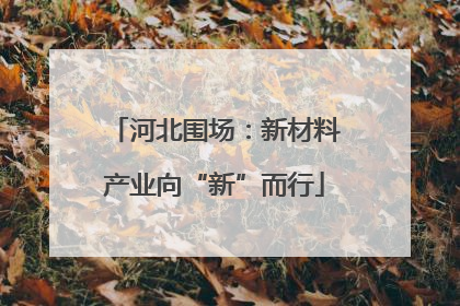 河北围场：新材料产业向“新”而行