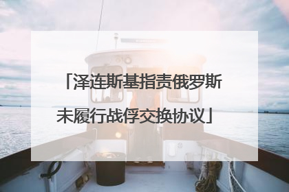 泽连斯基指责俄罗斯未履行战俘交换协议