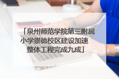 泉州师范学院第三附属小学崇德校区建设加速 整体工程完成九成