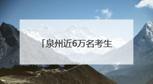 泉州近6万名考生即将赴考！2025年全国普通高考6月7日—9日举行