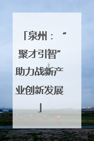 泉州：“聚才引智”助力战新产业创新发展