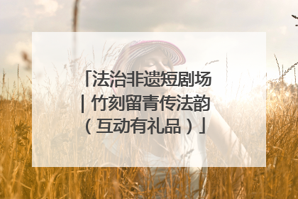 法治非遗短剧场｜竹刻留青传法韵（互动有礼品）