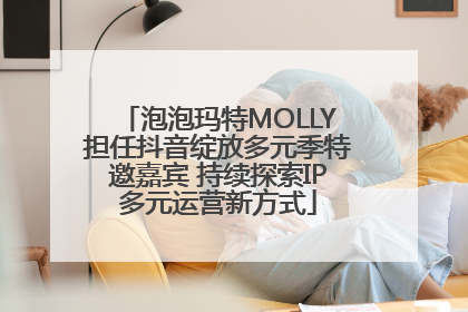 泡泡玛特MOLLY担任抖音绽放多元季特邀嘉宾 持续探索IP多元运营新方式