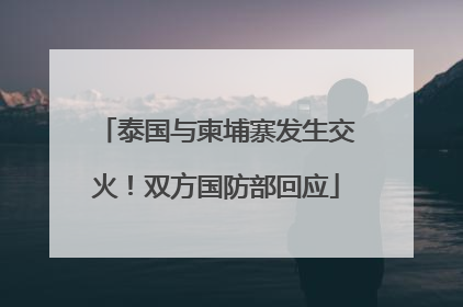 泰国与柬埔寨发生交火！双方国防部回应
