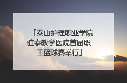泰山护理职业学院驻泰教学医院首届职工篮球赛举行