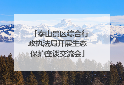 泰山景区综合行政执法局开展生态保护座谈交流会