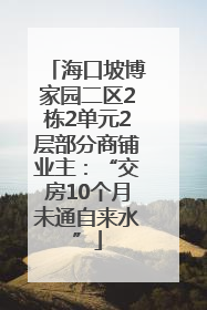 海口坡博家园二区2栋2单元2层部分商铺业主：“交房10个月未通自来水”