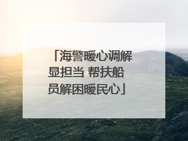 海警暖心调解显担当 帮扶船员解困暖民心
