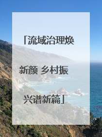 流域治理焕新颜 乡村振兴谱新篇