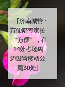 济南城管：方便陪考家长“方便”，在14处考场周边设置移动公厕30处