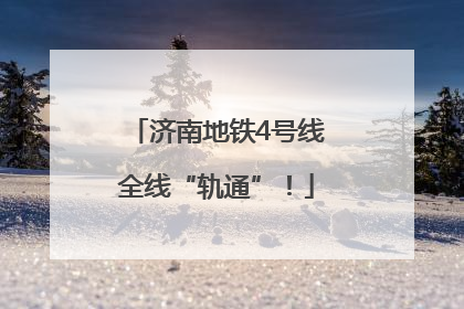 济南地铁4号线全线“轨通”！