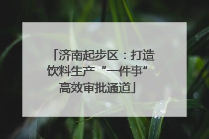 济南起步区：打造饮料生产“一件事”高效审批通道