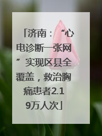 济南：“心电诊断一张网”实现区县全覆盖，救治胸痛患者2.19万人次