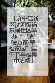 济宁高新区洸河街道东闸社区举办“‘洸’暖万家·幸福家园”端午节幸福集市活动