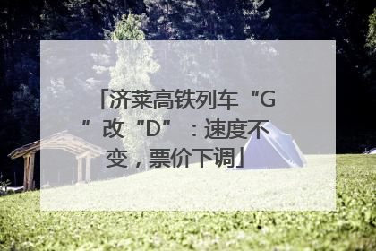 济莱高铁列车“G”改“D”：速度不变，票价下调