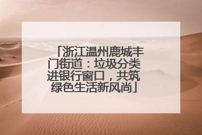 浙江温州鹿城丰门街道：垃圾分类进银行窗口，共筑绿色生活新风尚