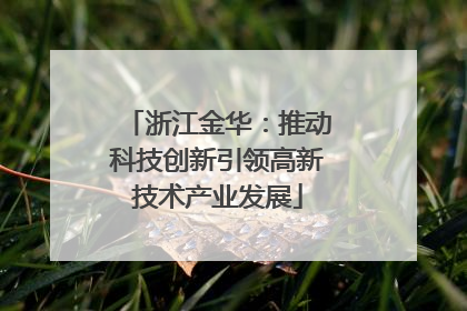 浙江金华：推动科技创新引领高新技术产业发展