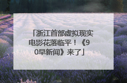 浙江首部虚拟现实电影花落临平！《90早新闻》来了
